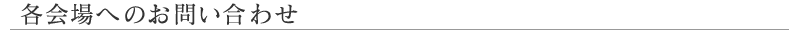各会場へのお問い合わせ